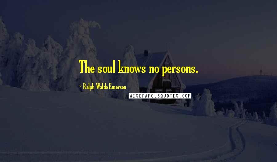 Ralph Waldo Emerson Quotes: The soul knows no persons.