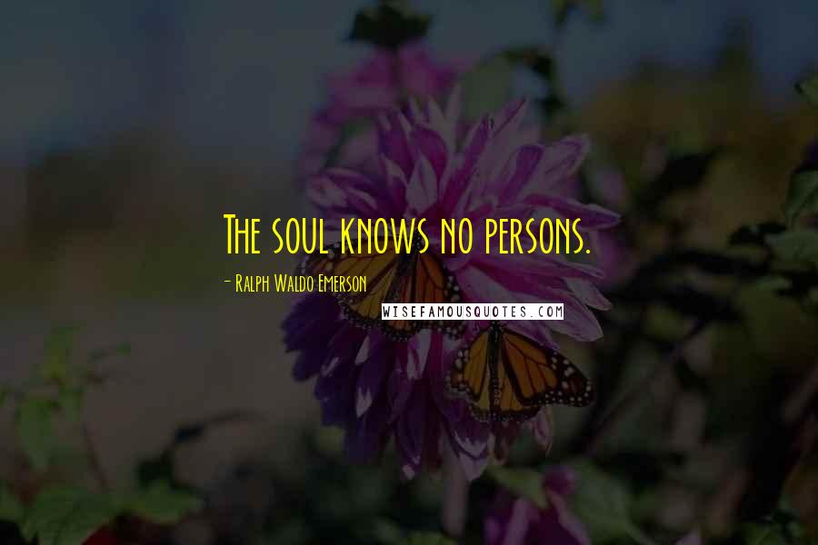 Ralph Waldo Emerson Quotes: The soul knows no persons.