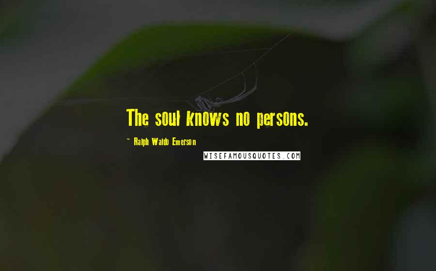Ralph Waldo Emerson Quotes: The soul knows no persons.