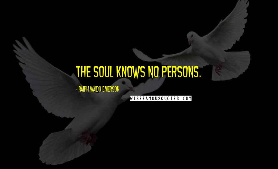 Ralph Waldo Emerson Quotes: The soul knows no persons.