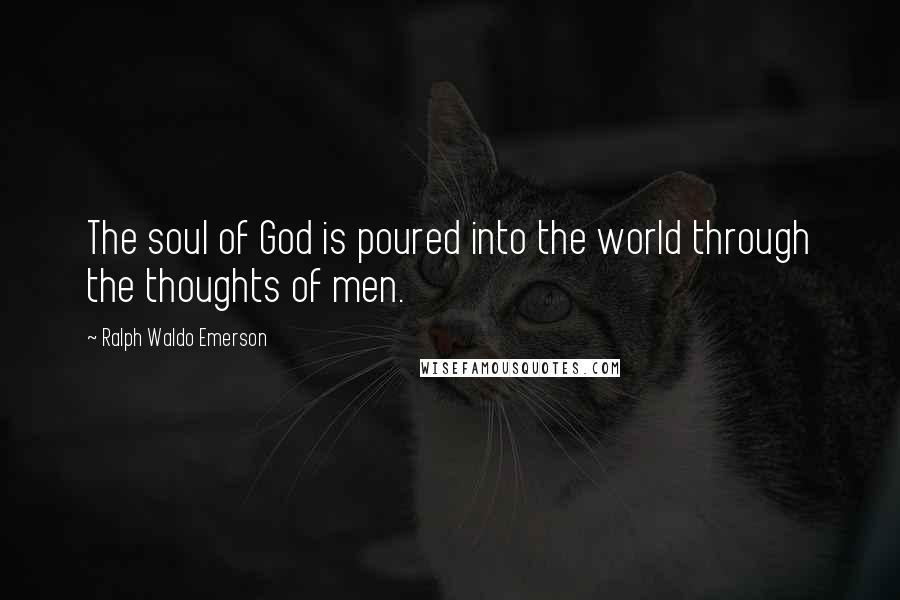 Ralph Waldo Emerson Quotes: The soul of God is poured into the world through the thoughts of men.