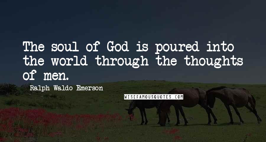 Ralph Waldo Emerson Quotes: The soul of God is poured into the world through the thoughts of men.