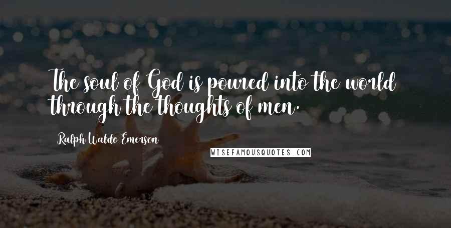 Ralph Waldo Emerson Quotes: The soul of God is poured into the world through the thoughts of men.