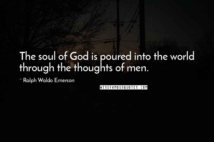 Ralph Waldo Emerson Quotes: The soul of God is poured into the world through the thoughts of men.