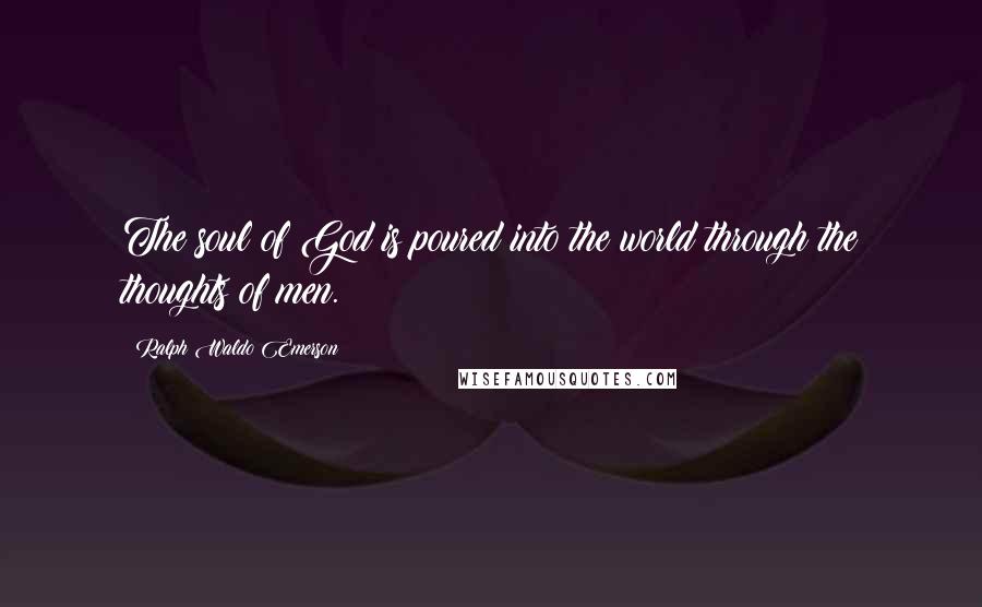 Ralph Waldo Emerson Quotes: The soul of God is poured into the world through the thoughts of men.