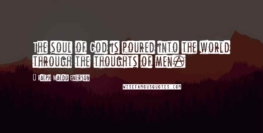 Ralph Waldo Emerson Quotes: The soul of God is poured into the world through the thoughts of men.