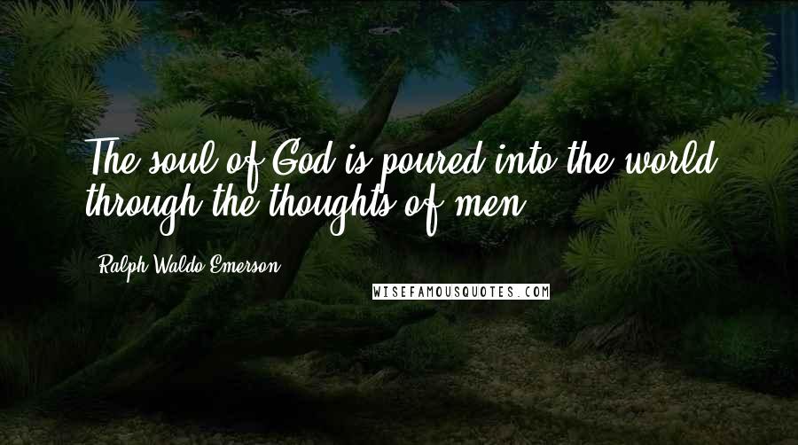 Ralph Waldo Emerson Quotes: The soul of God is poured into the world through the thoughts of men.