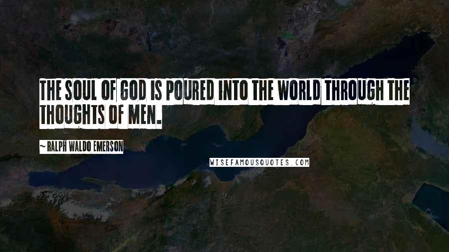 Ralph Waldo Emerson Quotes: The soul of God is poured into the world through the thoughts of men.