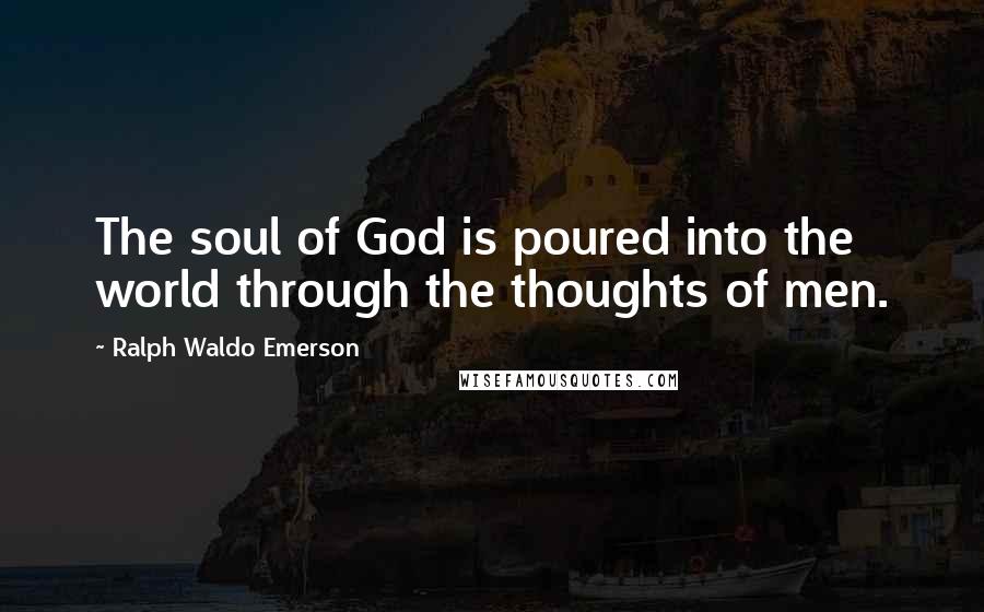 Ralph Waldo Emerson Quotes: The soul of God is poured into the world through the thoughts of men.