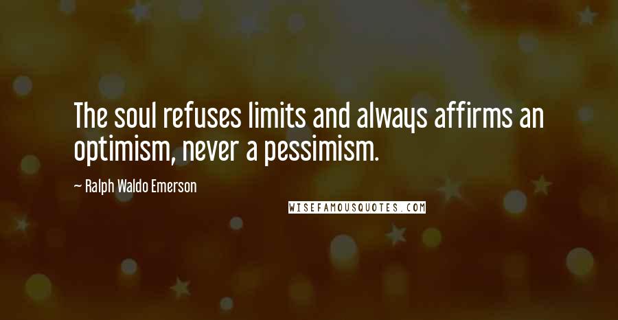 Ralph Waldo Emerson Quotes: The soul refuses limits and always affirms an optimism, never a pessimism.