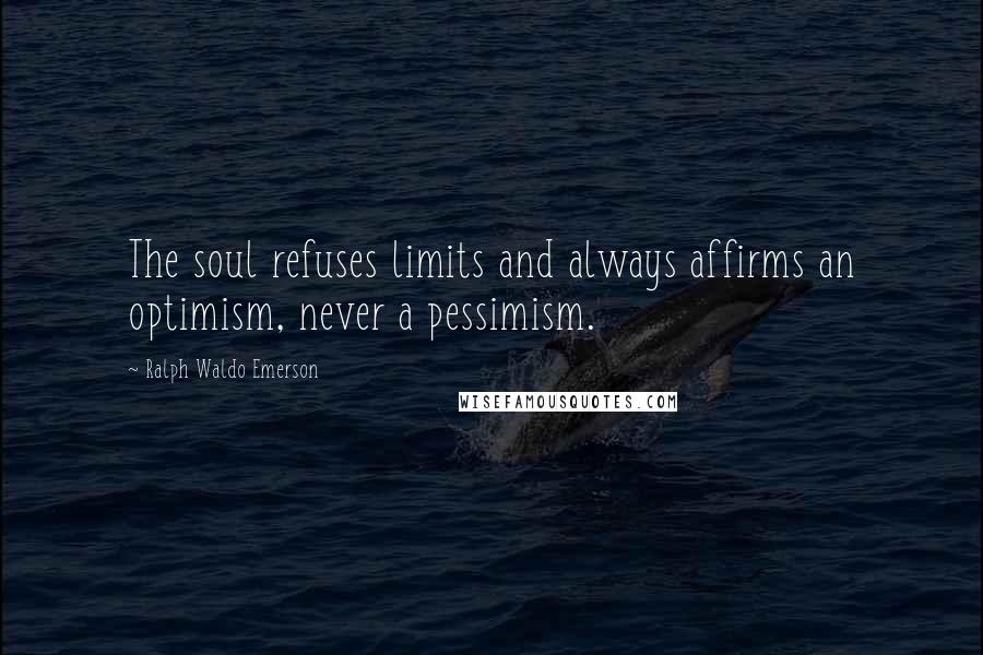 Ralph Waldo Emerson Quotes: The soul refuses limits and always affirms an optimism, never a pessimism.