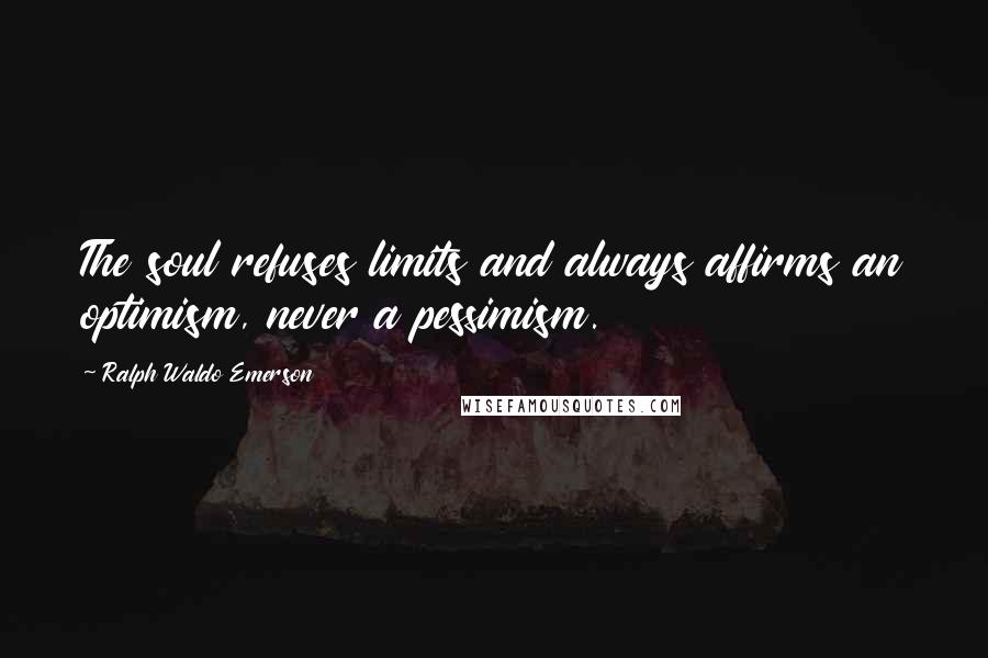 Ralph Waldo Emerson Quotes: The soul refuses limits and always affirms an optimism, never a pessimism.