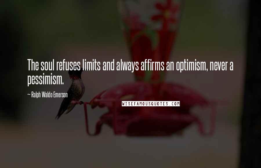 Ralph Waldo Emerson Quotes: The soul refuses limits and always affirms an optimism, never a pessimism.