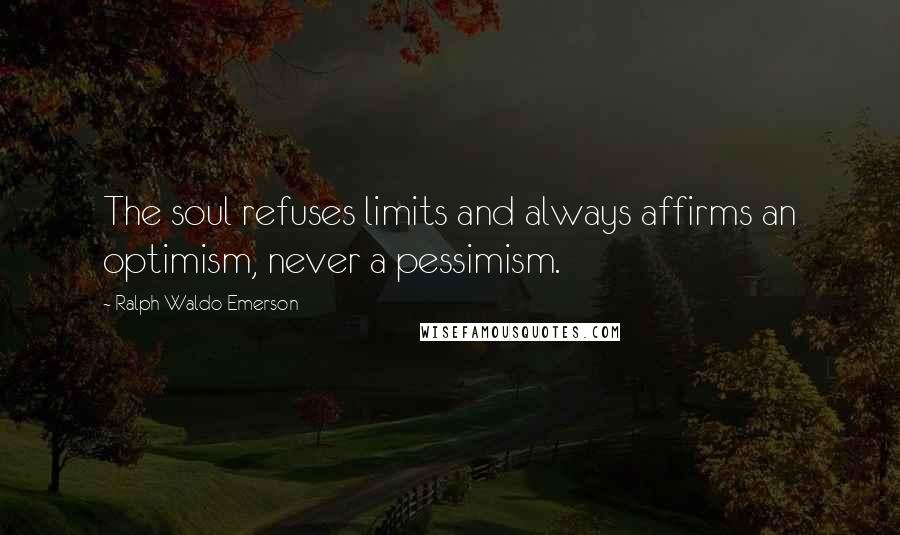 Ralph Waldo Emerson Quotes: The soul refuses limits and always affirms an optimism, never a pessimism.