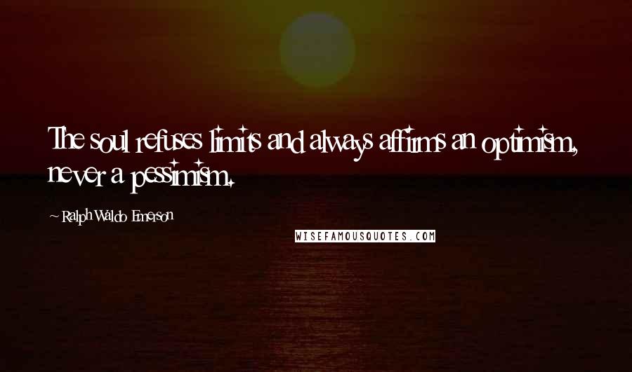 Ralph Waldo Emerson Quotes: The soul refuses limits and always affirms an optimism, never a pessimism.