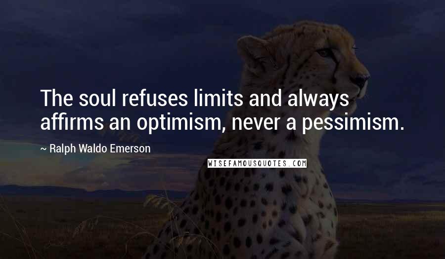 Ralph Waldo Emerson Quotes: The soul refuses limits and always affirms an optimism, never a pessimism.