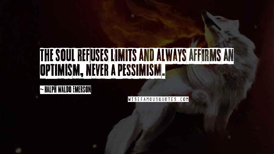 Ralph Waldo Emerson Quotes: The soul refuses limits and always affirms an optimism, never a pessimism.
