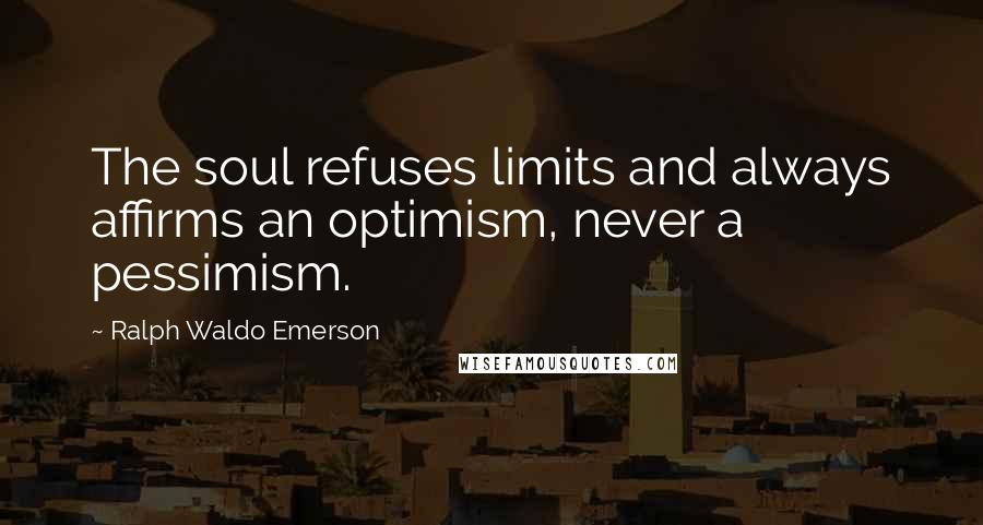 Ralph Waldo Emerson Quotes: The soul refuses limits and always affirms an optimism, never a pessimism.