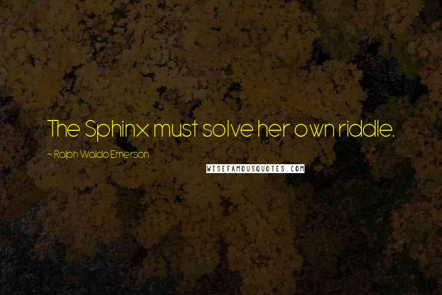 Ralph Waldo Emerson Quotes: The Sphinx must solve her own riddle.