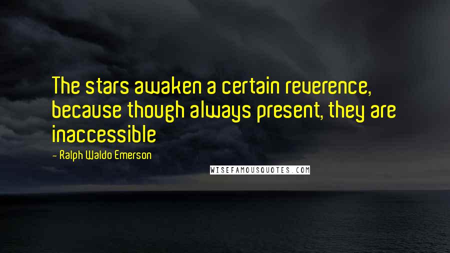 Ralph Waldo Emerson Quotes: The stars awaken a certain reverence, because though always present, they are inaccessible