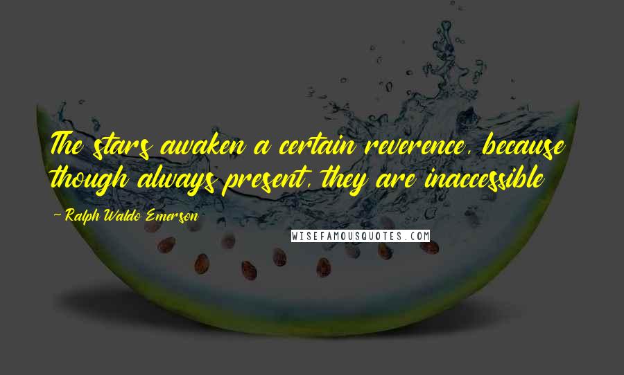 Ralph Waldo Emerson Quotes: The stars awaken a certain reverence, because though always present, they are inaccessible