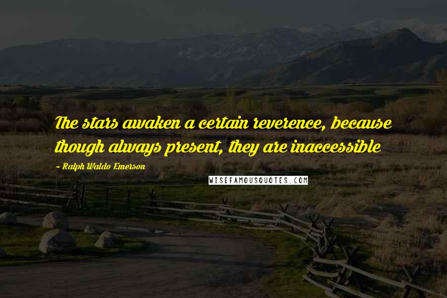 Ralph Waldo Emerson Quotes: The stars awaken a certain reverence, because though always present, they are inaccessible