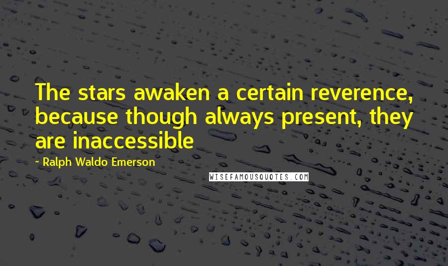 Ralph Waldo Emerson Quotes: The stars awaken a certain reverence, because though always present, they are inaccessible