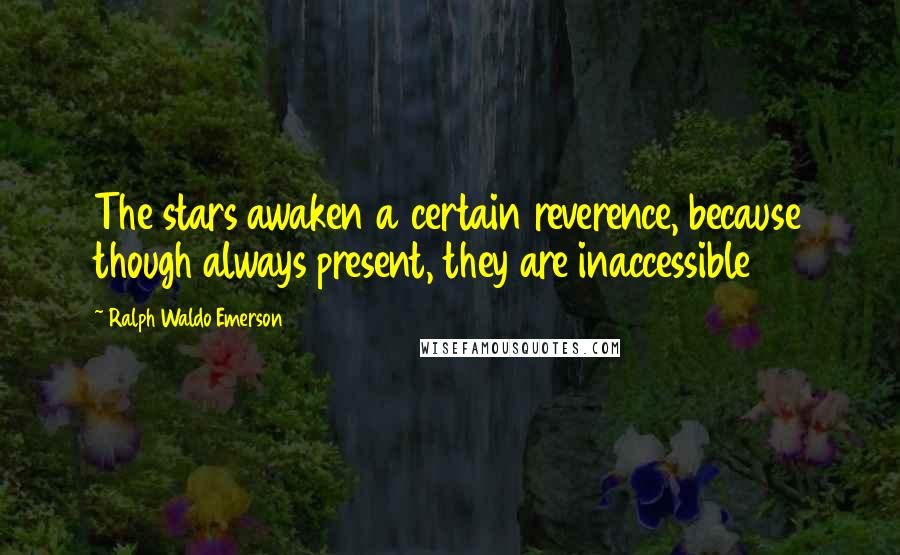 Ralph Waldo Emerson Quotes: The stars awaken a certain reverence, because though always present, they are inaccessible