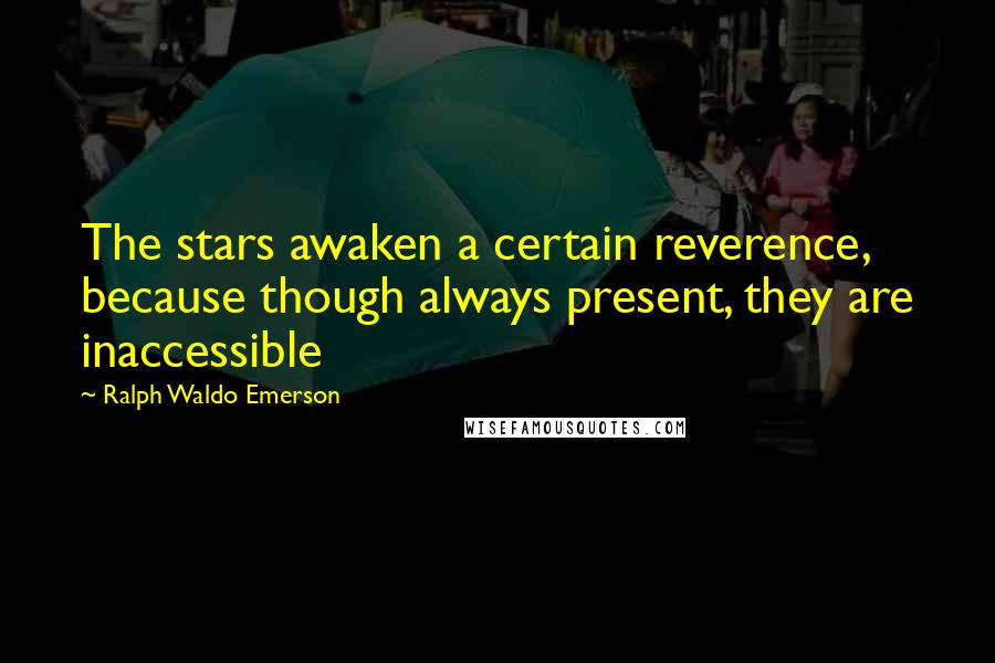 Ralph Waldo Emerson Quotes: The stars awaken a certain reverence, because though always present, they are inaccessible