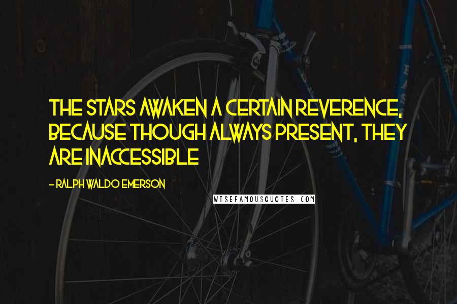 Ralph Waldo Emerson Quotes: The stars awaken a certain reverence, because though always present, they are inaccessible