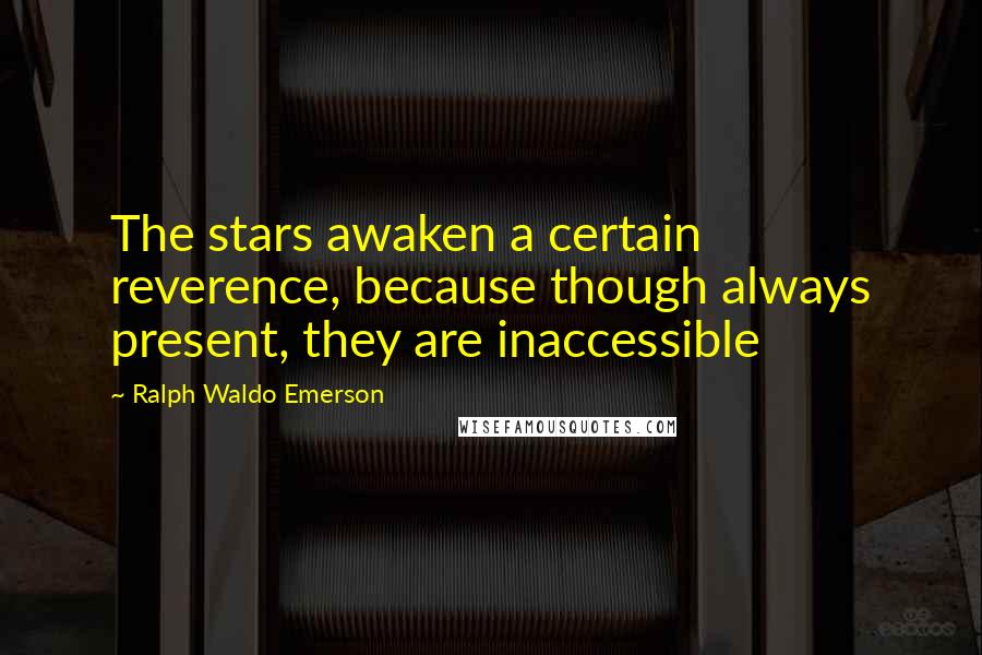 Ralph Waldo Emerson Quotes: The stars awaken a certain reverence, because though always present, they are inaccessible