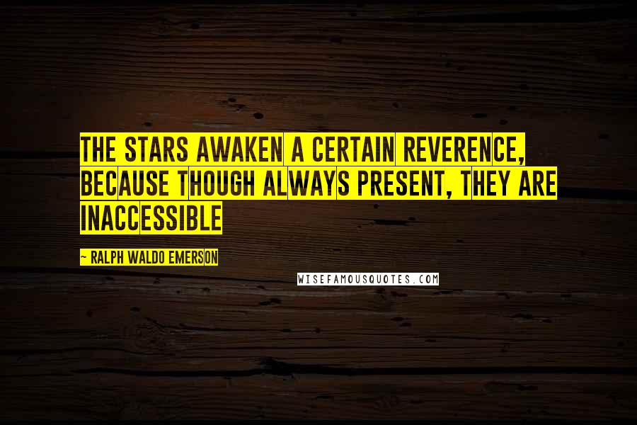 Ralph Waldo Emerson Quotes: The stars awaken a certain reverence, because though always present, they are inaccessible