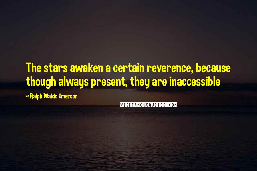 Ralph Waldo Emerson Quotes: The stars awaken a certain reverence, because though always present, they are inaccessible