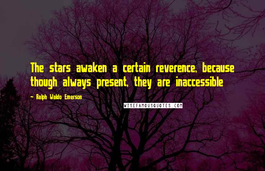 Ralph Waldo Emerson Quotes: The stars awaken a certain reverence, because though always present, they are inaccessible