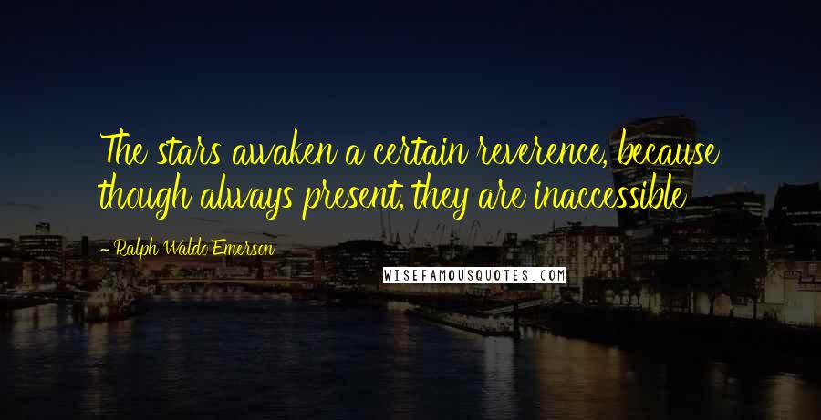Ralph Waldo Emerson Quotes: The stars awaken a certain reverence, because though always present, they are inaccessible