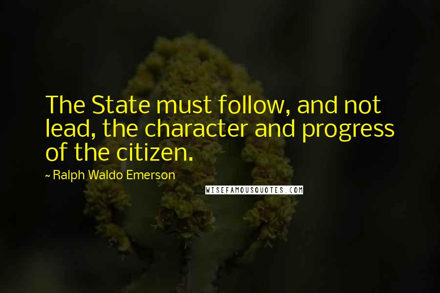 Ralph Waldo Emerson Quotes: The State must follow, and not lead, the character and progress of the citizen.