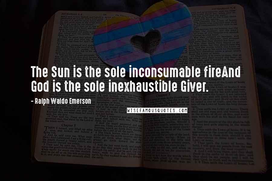 Ralph Waldo Emerson Quotes: The Sun is the sole inconsumable fireAnd God is the sole inexhaustible Giver.