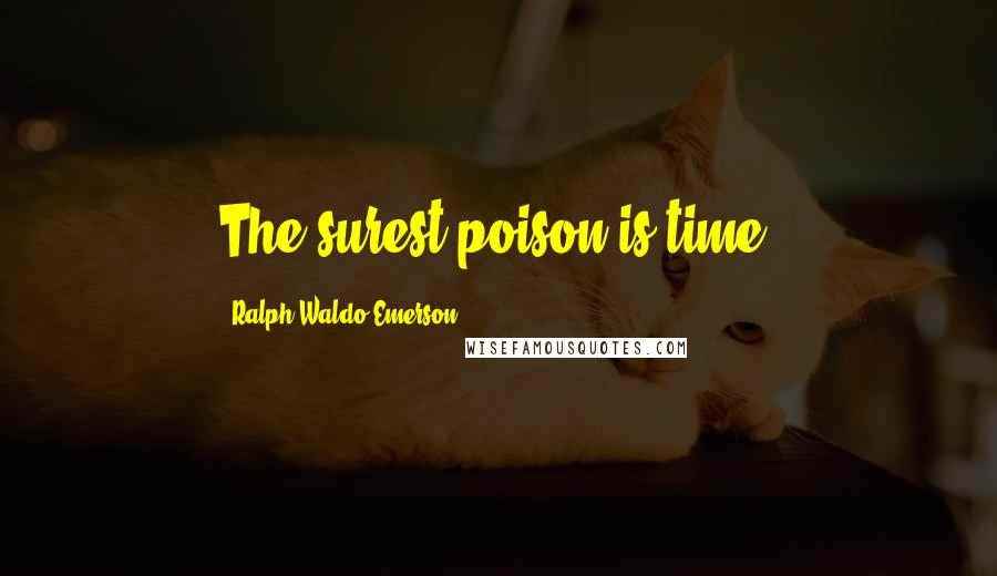 Ralph Waldo Emerson Quotes: The surest poison is time.