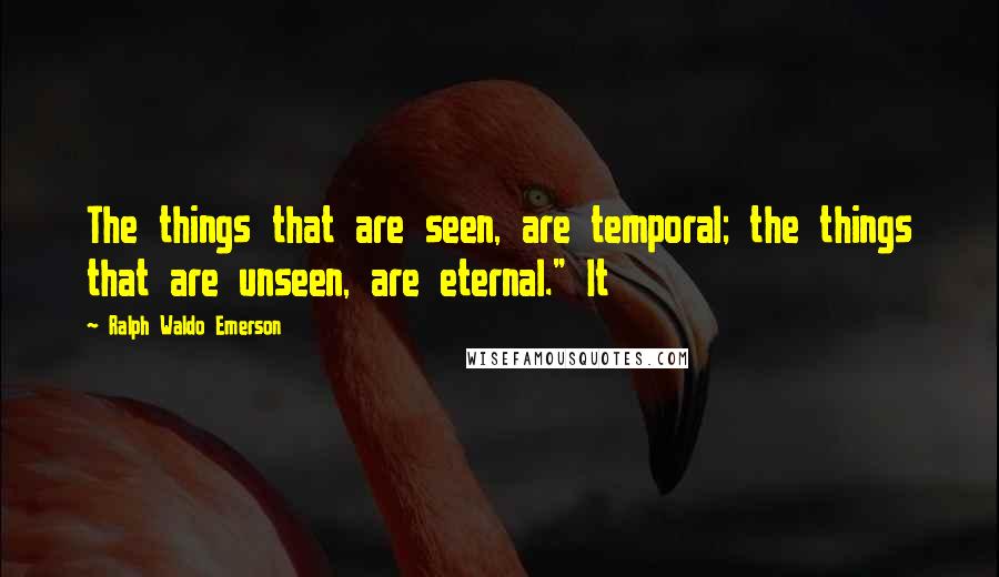 Ralph Waldo Emerson Quotes: The things that are seen, are temporal; the things that are unseen, are eternal." It