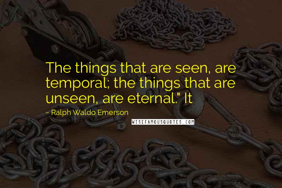 Ralph Waldo Emerson Quotes: The things that are seen, are temporal; the things that are unseen, are eternal." It