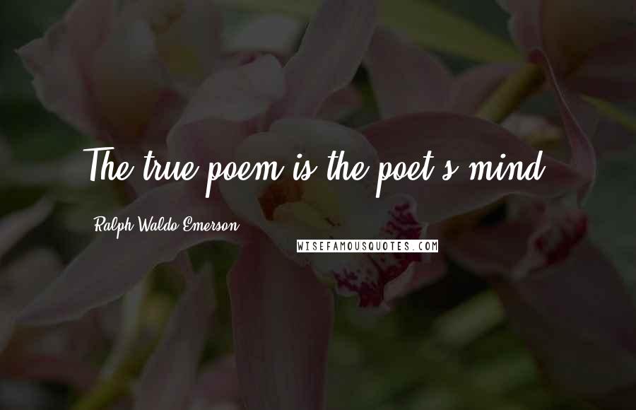 Ralph Waldo Emerson Quotes: The true poem is the poet's mind.