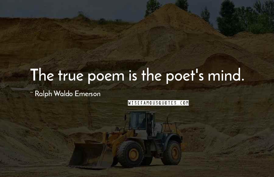 Ralph Waldo Emerson Quotes: The true poem is the poet's mind.