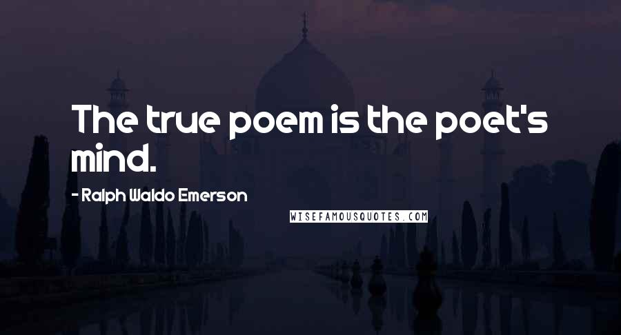 Ralph Waldo Emerson Quotes: The true poem is the poet's mind.