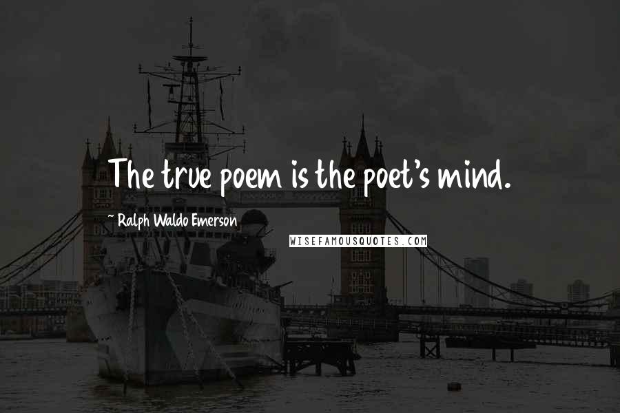 Ralph Waldo Emerson Quotes: The true poem is the poet's mind.