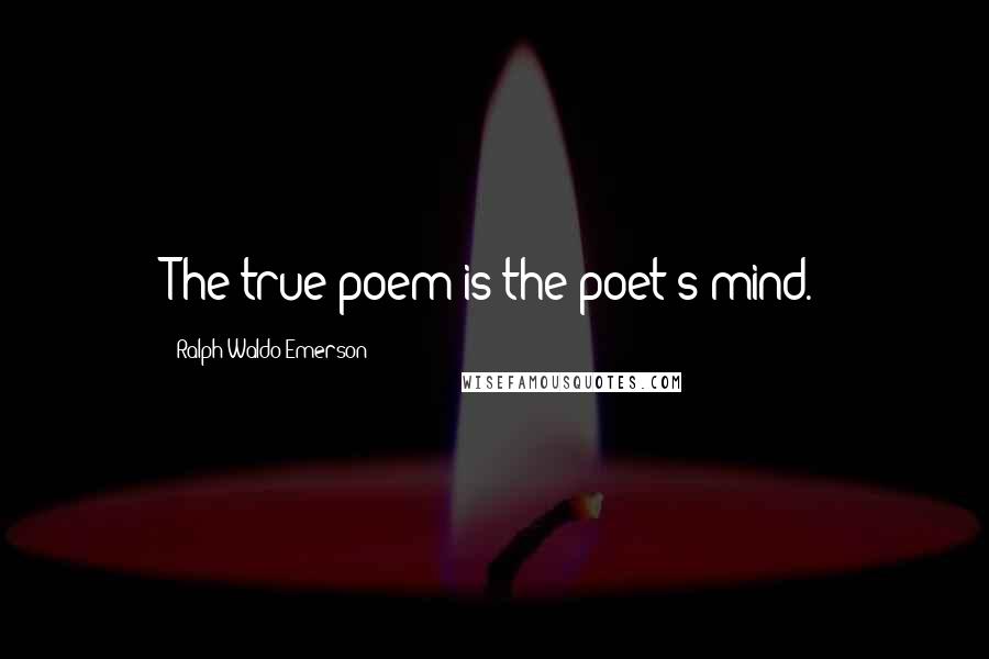 Ralph Waldo Emerson Quotes: The true poem is the poet's mind.