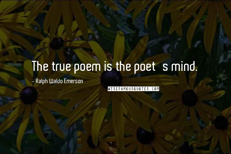 Ralph Waldo Emerson Quotes: The true poem is the poet's mind.