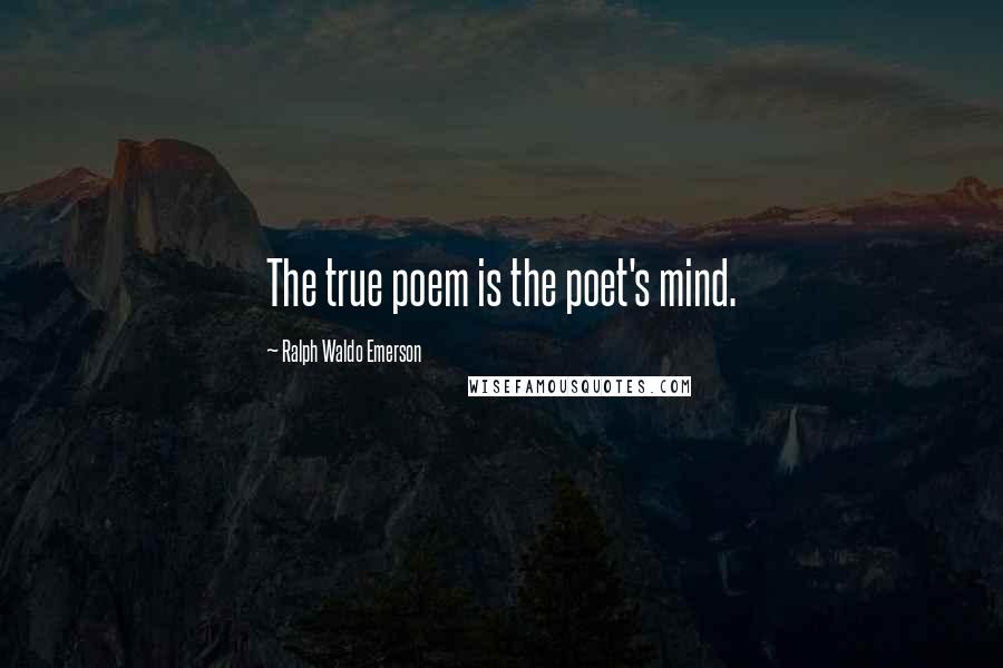 Ralph Waldo Emerson Quotes: The true poem is the poet's mind.