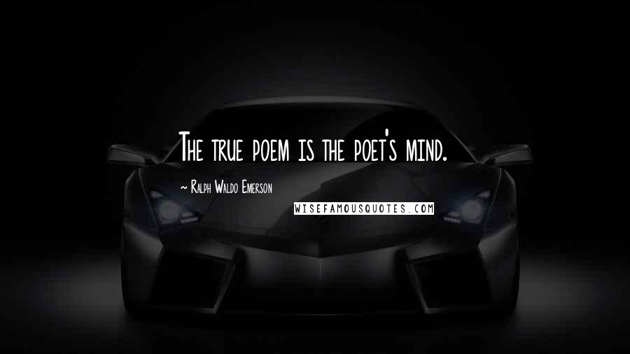 Ralph Waldo Emerson Quotes: The true poem is the poet's mind.