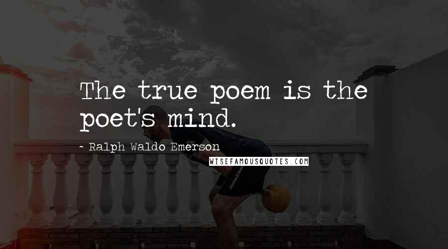 Ralph Waldo Emerson Quotes: The true poem is the poet's mind.