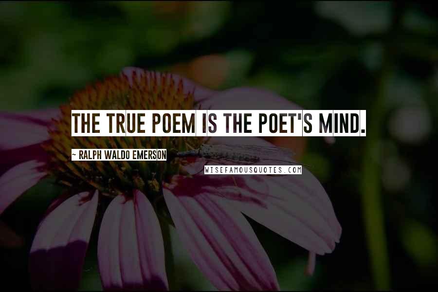 Ralph Waldo Emerson Quotes: The true poem is the poet's mind.